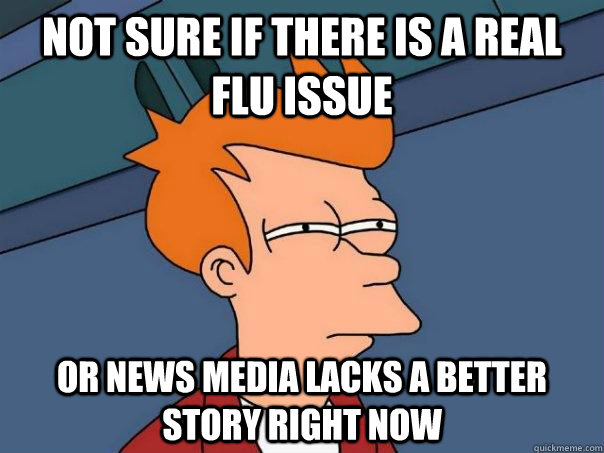 not sure if there is a real flu issue or news media lacks a - Futurama Fry