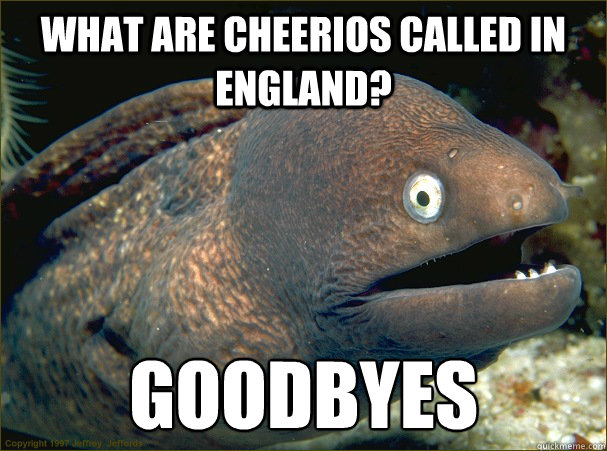 what are cheerios called in england goodbyes - Bad Joke Eel