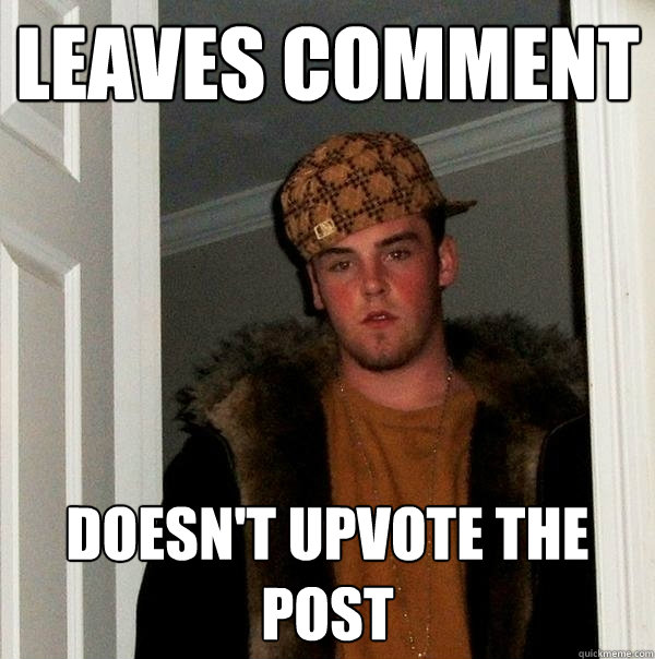 leaves comment doesnt upvote the post - Scumbag Steve