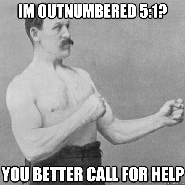 im outnumbered 51 you better call for help - overly manly man