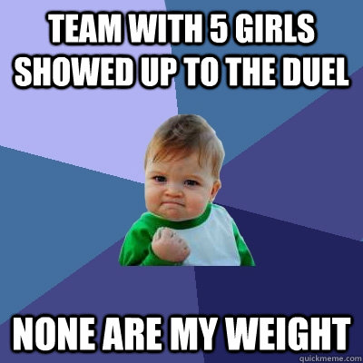 team with 5 girls showed up to the duel none are my weight - Success Kid