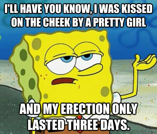 ill have you know i was kissed on the cheek by a pretty gi - Tough Spongebob