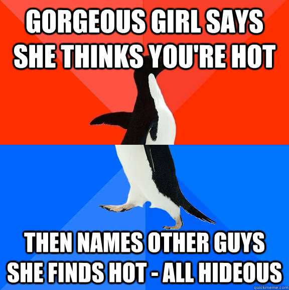 gorgeous girl says she thinks youre hot then names other gu - Socially Awesome Awkward Penguin