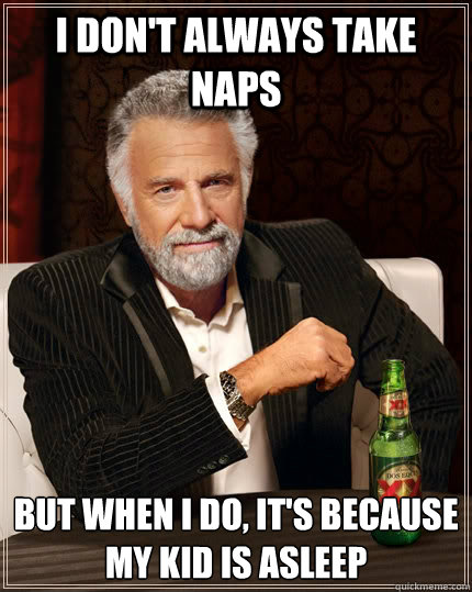 i dont always take naps but when i do its because my kid - The Most Interesting Man In The World