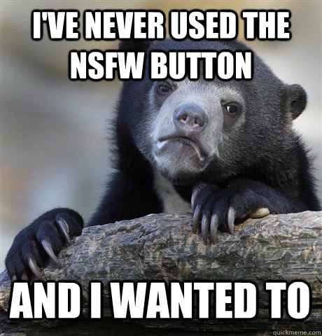 ive never used the nsfw button and i wanted to - Confession Bear
