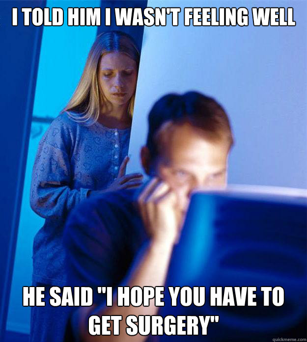 i told him i wasnt feeling well he said i hope you have to - Redditors Wife