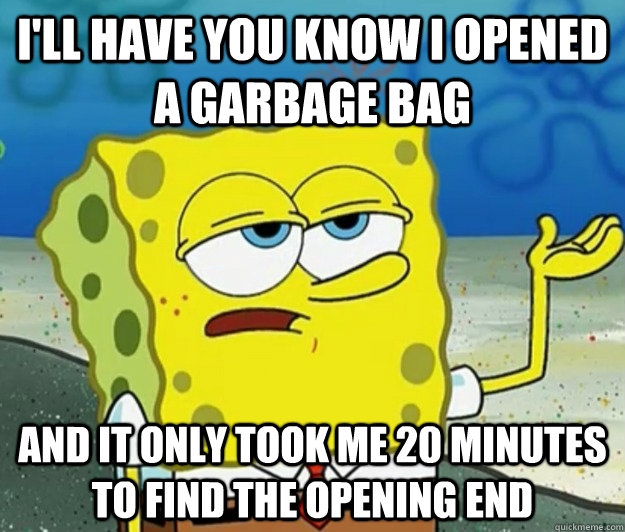 ill have you know i opened a garbage bag and it only took m - Tough Spongebob