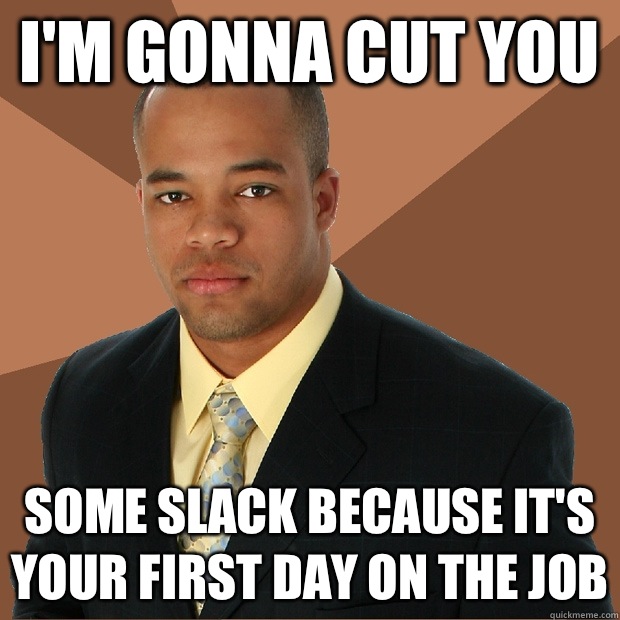 Im gonna cut you Some slack because its your first day on Th - Successful Black Man