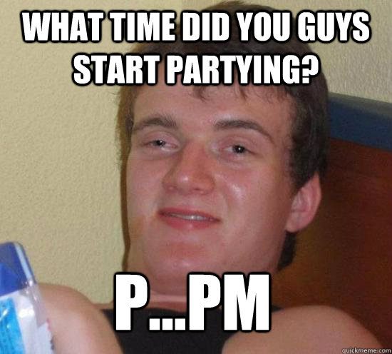 what time did you guys start partying ppm - 10 GUY