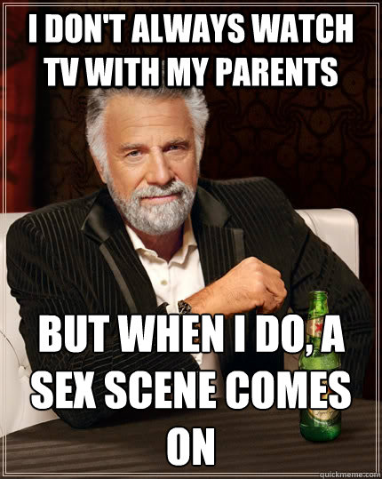 i dont always watch tv with my parents but when i do a sex - The Most Interesting Man In The World