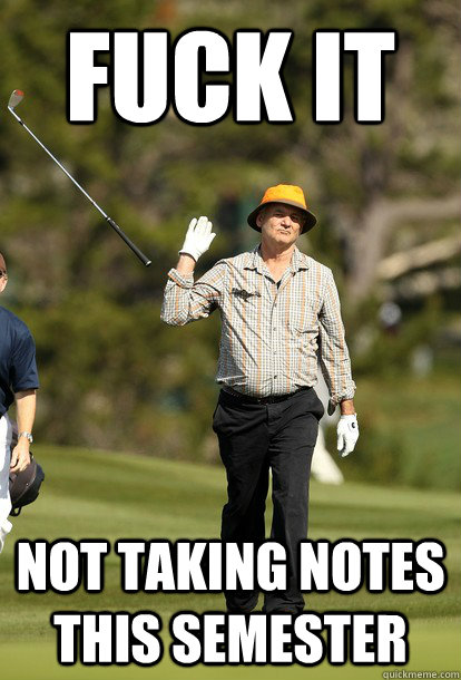 fuck it not taking notes this semester - Bill Murray