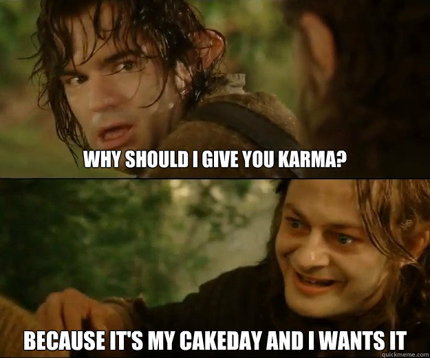 why should i give you karma because its my cakeday and i w -