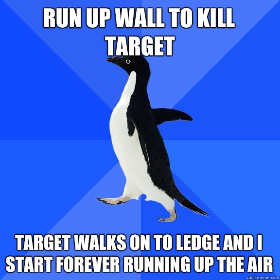 Run up wall to kill target Target walks on to ledge and I st - Socially Awkward Penguin