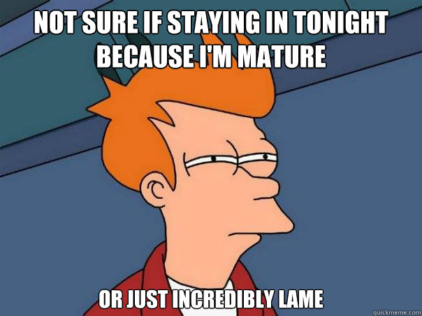 not sure if staying in tonight because im mature or just in - Futurama Fry