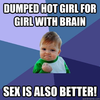 dumped hot girl for girl with brain sex is also better - Success Kid