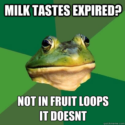 milk tastes expired not in fruit loops it doesnt - Foul Bachelor Frog