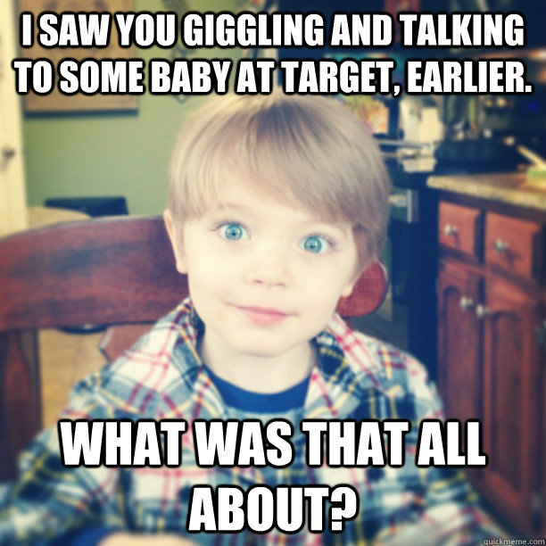 i saw you giggling and talking to some baby at target earli - Overly Attached Toddler