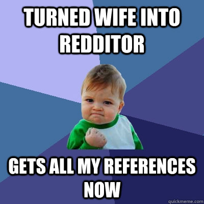 turned wife into redditor gets all my references now - Success Kid