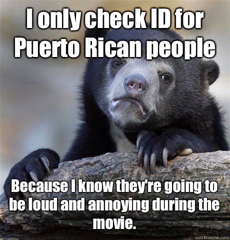 I only check ID for Puerto Rican people Because I know theyr - Confession Bear