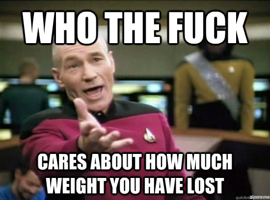 who the fuck cares about how much weight you have lost - Annoyed Picard HD