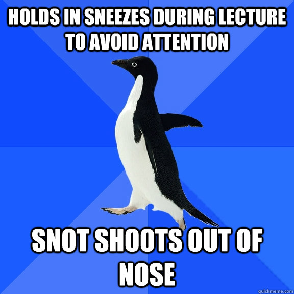 holds in sneezes during lecture to avoid attention snot shoo - Socially Awkward Penguin