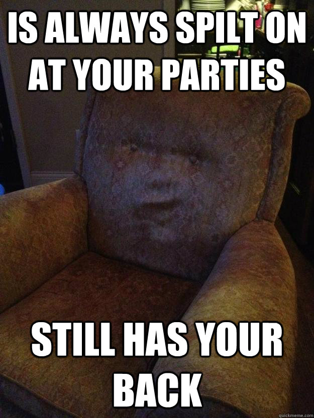 is always spilt on at your parties still has your back - couchbro