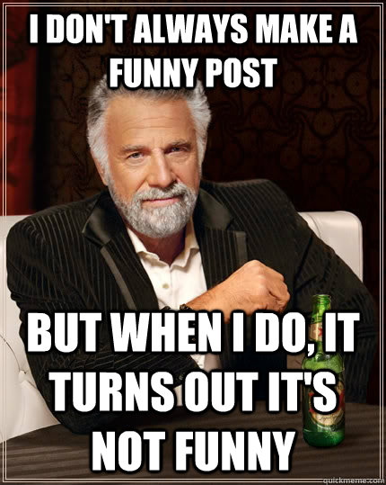 i dont always make a funny post but when i do it turns out - The Most Interesting Man In The World