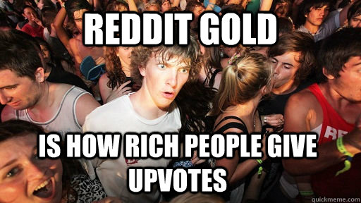 reddit gold is how rich people give upvotes - Sudden Clarity Clarence