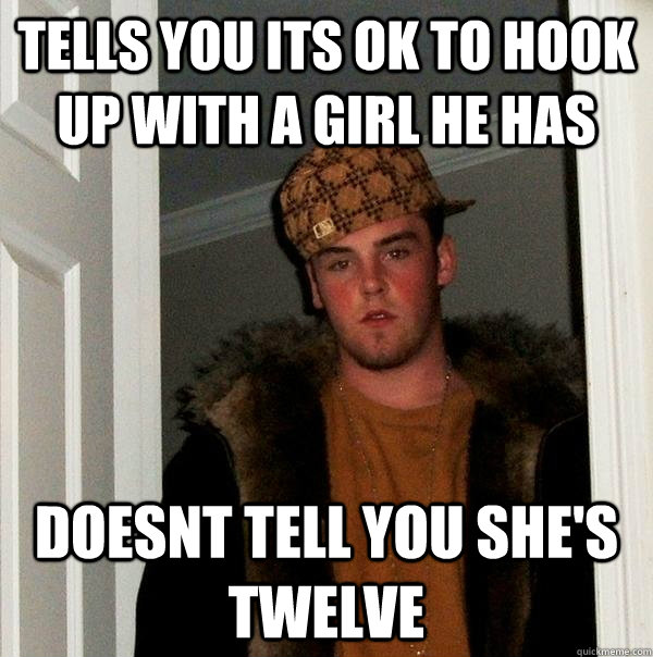 tells you its ok to hook up with a girl he has doesnt tell y - Scumbag Steve