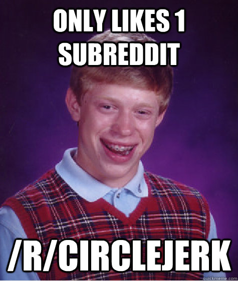 only likes 1 subreddit rcirclejerk - Bad Luck Brian