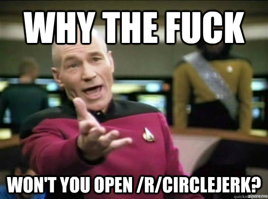 why the fuck wont you open rcirclejerk - Annoyed Picard HD
