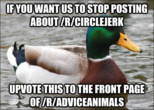 if you want us to stop posting about rcirclejerk upvote th - Actual Advice Mallard