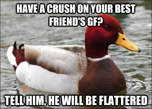 have a crush on your best friends gf tell him he will be - Malicious Advice Mallard