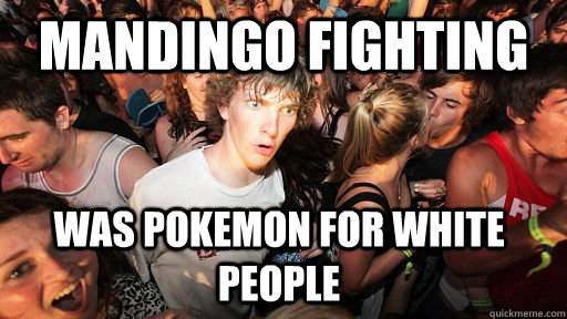 mandingo fighting was pokemon for white people - Sudden Clarity Clarence