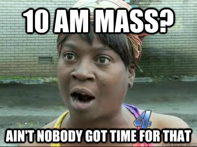 10 am mass aint nobody got time for that - Aint Nobody Got Time For That