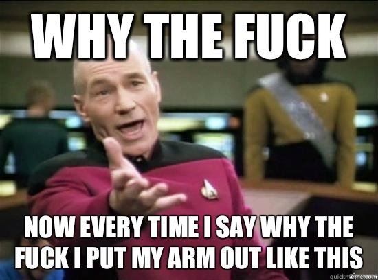 Why the fuck Now every time I say why the fuck I put my arm - Annoyed Picard HD