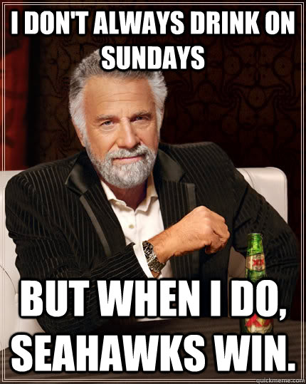 i dont always drink on sundays but when i do seahawks win - The Most Interesting Man In The World