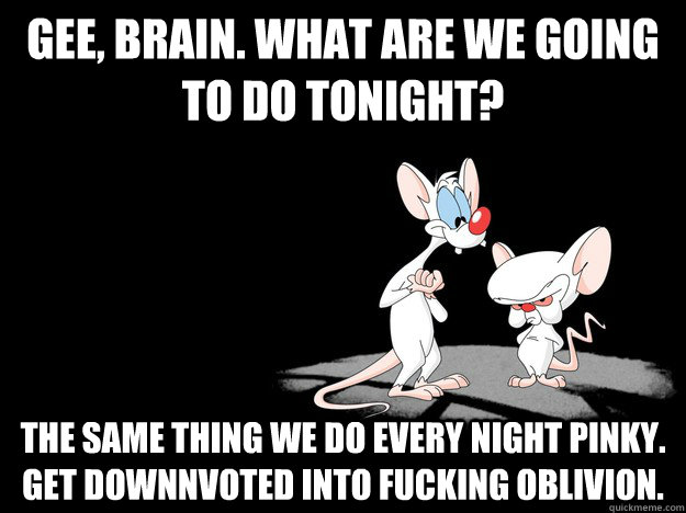 gee brain what are we going to do tonight the same thing - Pinky and The Brain
