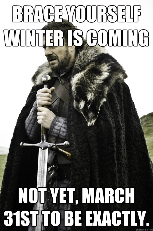 brace yourself winter is coming not yet march 31st to be ex - Winter is coming