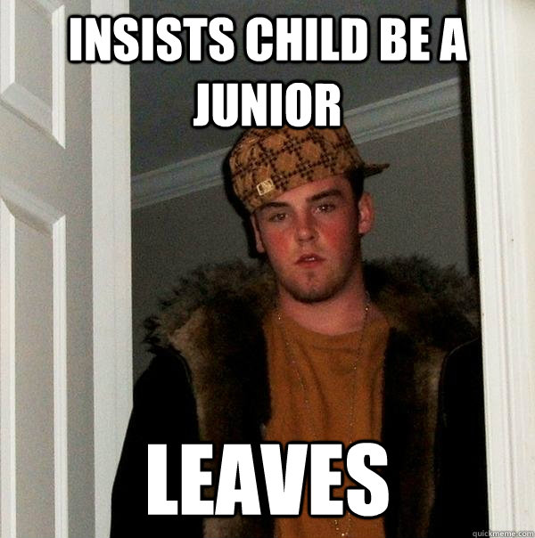 insists child be a junior leaves - Scumbag Steve