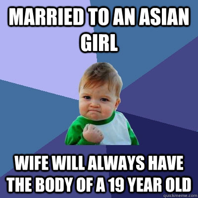 married to an asian girl wife will always have the body of a - Success Kid