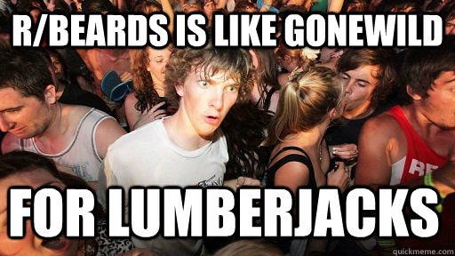 rbeards is like gonewild for lumberjacks - Sudden Clarity Clarence
