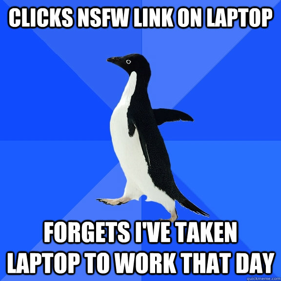 clicks nsfw link on laptop forgets ive taken laptop to work - Socially Awkward Penguin