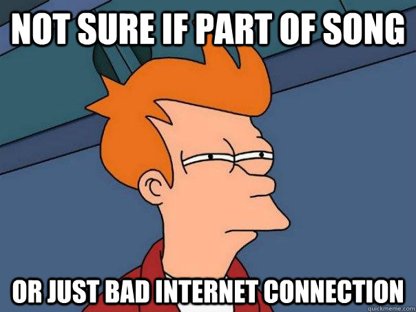 not sure if part of song or just bad internet connection - Futurama Fry