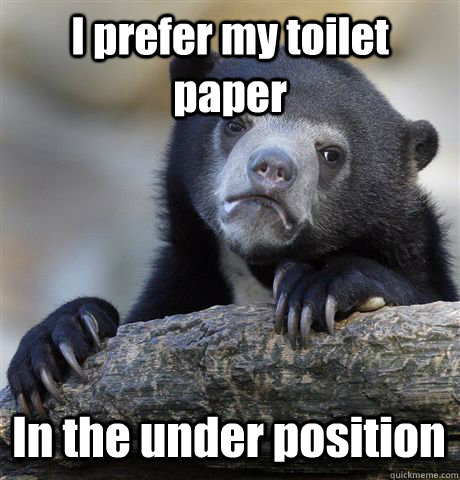 i prefer my toilet paper in the under position - Confession Bear