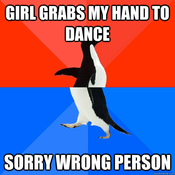 girl grabs my hand to dance sorry wrong person - Socially Awesome Awkward Penguin