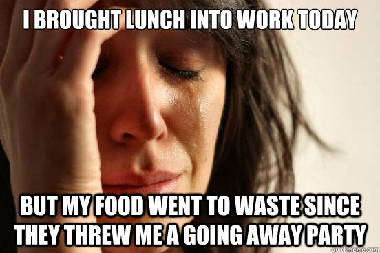 i brought lunch into work today but my food went to waste si - First World Problems.jpg