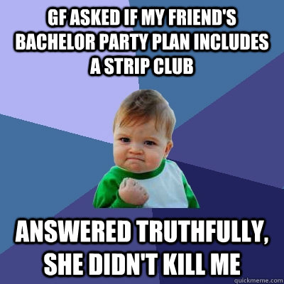 gf asked if my friends bachelor party plan includes a strip - Success Kid