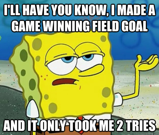ill have you know i made a game winning field goal and it - Tough Spongebob