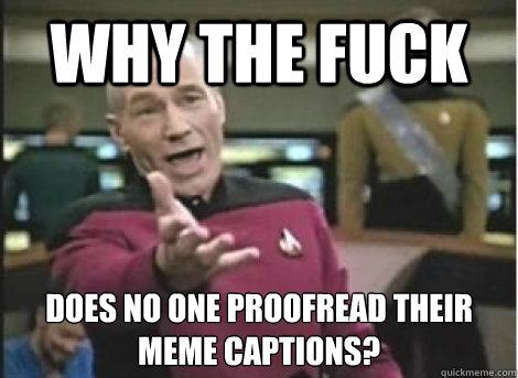 why the fuck does no one proofread their meme captions - ANNOYED PICARD